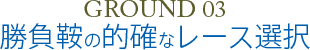 GROUND 03 勝負鞍の的確なレース選択